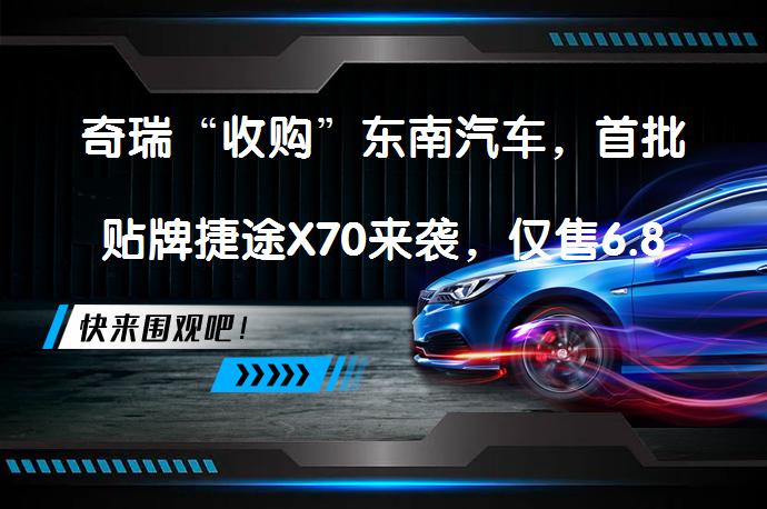奇瑞“收购”东南汽车，首批贴牌捷途X70来袭，仅售6.89万？_58汽车