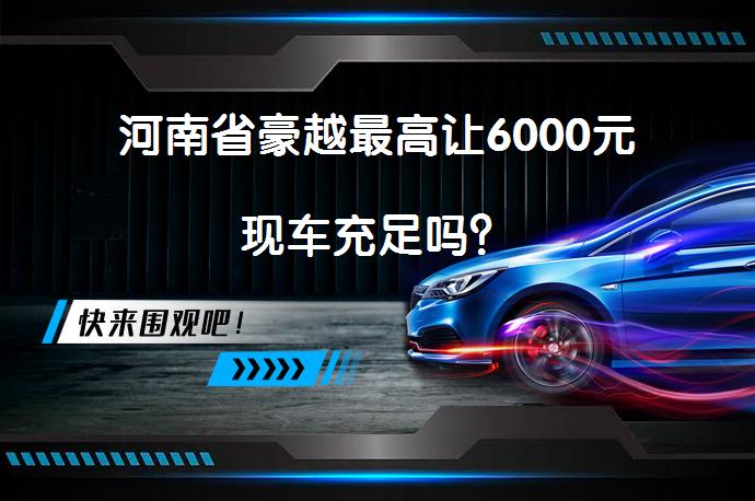 河南省豪越最高让6000元现车充足吗？_58汽车
