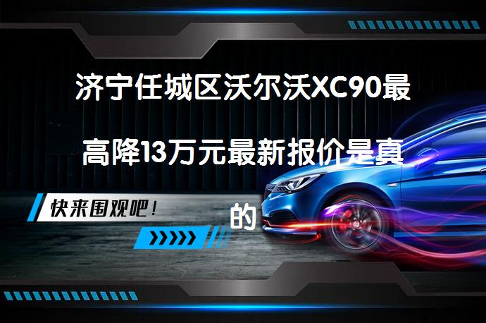 济宁任城区沃尔沃XC90最高降13万元最新报价是真的吗？_58汽车
