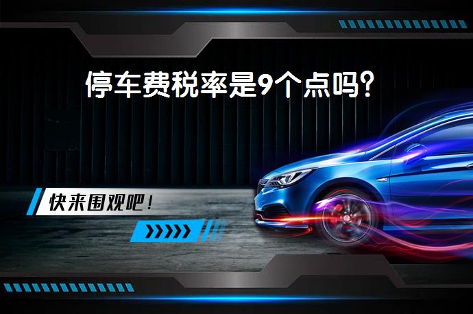 停车费税率是9个点吗？_58汽车