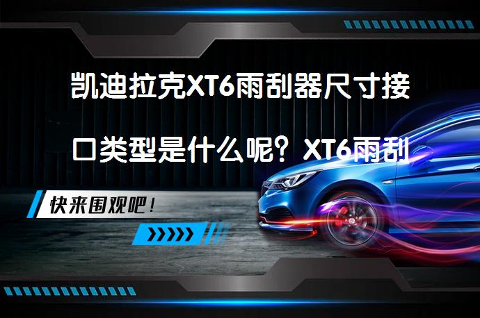 凯迪拉克XT6雨刮器尺寸接口类型是什么呢？XT6雨刮器拆卸更换教程_58汽车