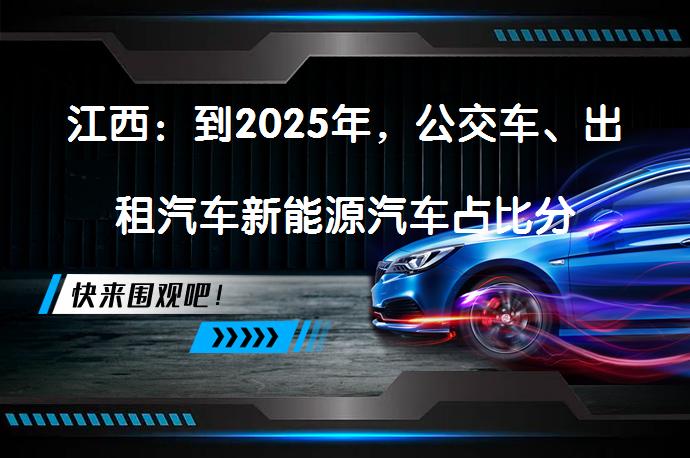 江西：到2025年，公交车、出租汽车新能源汽车占比分别达72%、35%吗？_58汽车