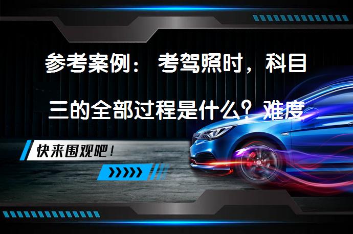 参考案例： 考驾照时，科目三的全部过程是什么？难度大吗？_58汽车