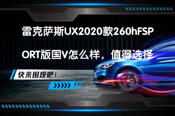 雷克萨斯UX2020款260hFSPORT版国V怎么样，值得选择吗？_58汽车