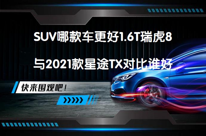 SUV哪款车更好1.6T瑞虎8与2021款星途TX对比谁好_58汽车