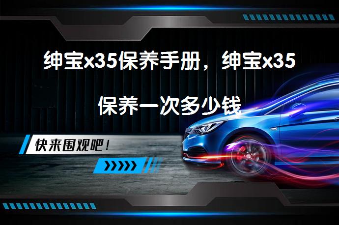 绅宝x35保养手册，绅宝x35保养一次多少钱_58汽车