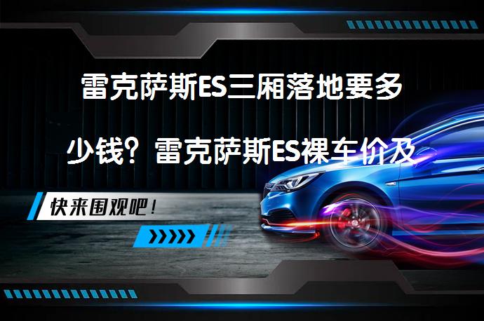 雷克萨斯ES三厢落地要多少钱？雷克萨斯ES裸车价及落地费用解析_58汽车
