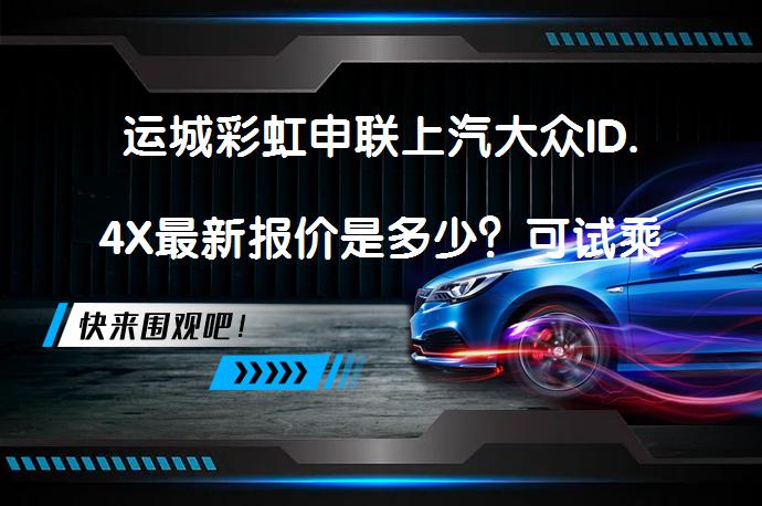 运城彩虹申联上汽大众ID.4X最新报价是多少？可试乘试驾吗？_58汽车