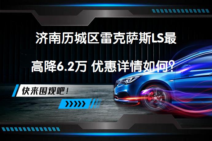 济南历城区雷克萨斯LS最高降6.2万 优惠详情如何？_58汽车