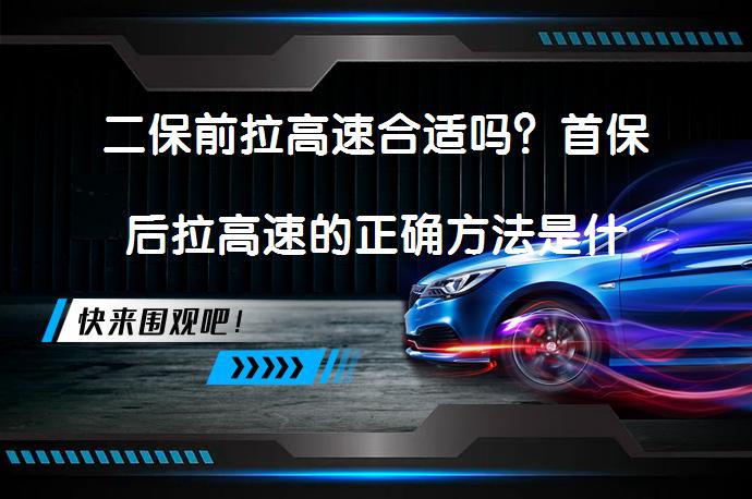 二保前拉高速合适吗？首保后拉高速的正确方法是什么？_58汽车