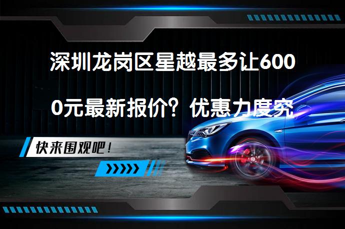 深圳龙岗区星越最多让6000元最新报价？优惠力度究竟如何？_58汽车