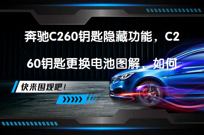 奔驰C260钥匙隐藏功能，C260钥匙更换电池图解，如何正确更换电池？_58汽车