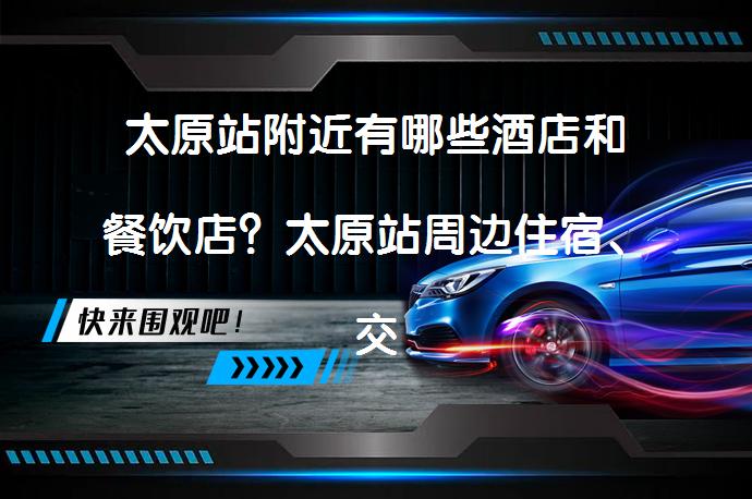 太原站附近有哪些酒店和餐饮店？太原站周边住宿、交通、美食推荐_58汽车