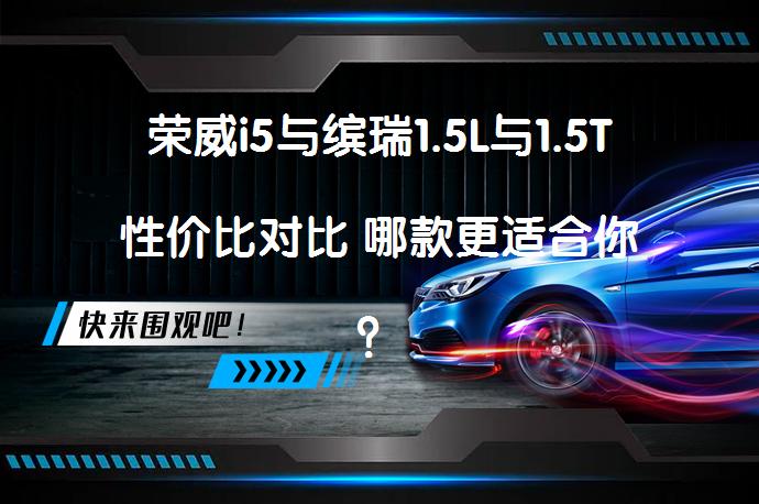 荣威i5与缤瑞1.5L与1.5T性价比对比 哪款更适合你？_58汽车