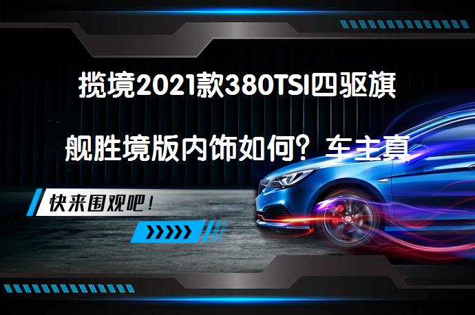 揽境2021款380TSI四驱旗舰胜境版内饰如何？车主真实评价揭秘_58汽车
