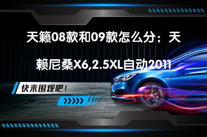 天籁08款和09款怎么分；天赖尼桑X6,2.5XL自动2011平款是前驱还是后驱？如何区分天籁08款和09款？_58汽车