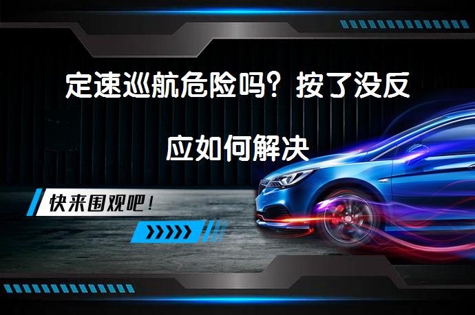 定速巡航危险吗？按了没反应如何解决_58汽车