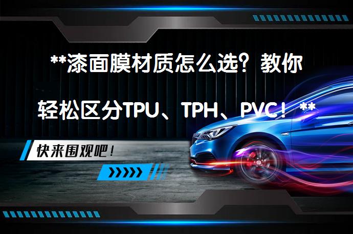 **漆面膜材质怎么选？教你轻松区分TPU、TPH、PVC！**_58汽车