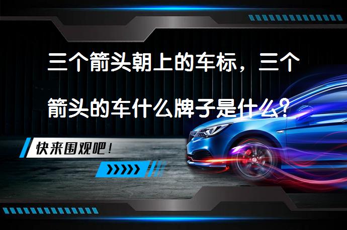 三个箭头朝上的车标，三个箭头的车什么牌子是什么？_58汽车