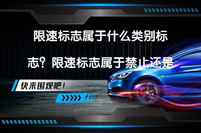 限速标志属于什么类别标志？限速标志属于禁止还是警示？_58汽车