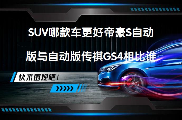 SUV哪款车更好帝豪S自动版与自动版传祺GS4相比谁好？哪款更值得选择？_58汽车