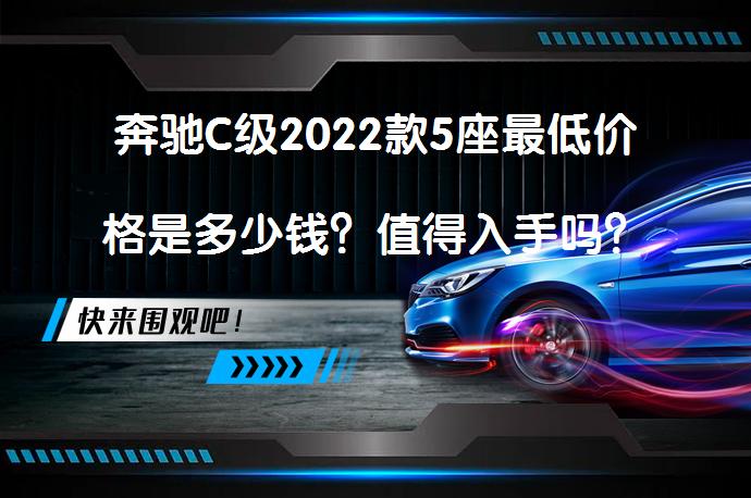 奔驰C级2022款5座最低价格是多少钱？值得入手吗？_58汽车