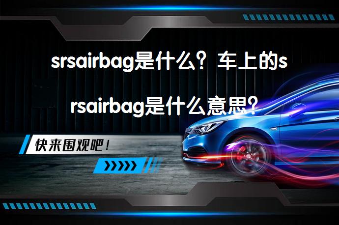 srsairbag是什么？车上的srsairbag是什么意思？_58汽车