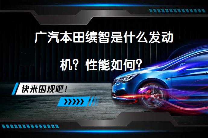 广汽本田缤智是什么发动机？性能如何？_58汽车