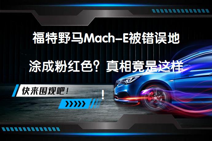 福特野马Mach-E被错误地涂成粉红色？真相竟是这样！_58汽车
