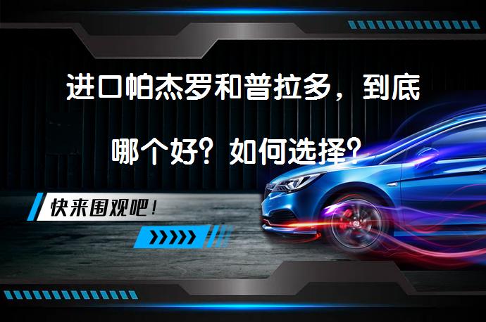 进口帕杰罗和普拉多，到底哪个好？如何选择？_58汽车