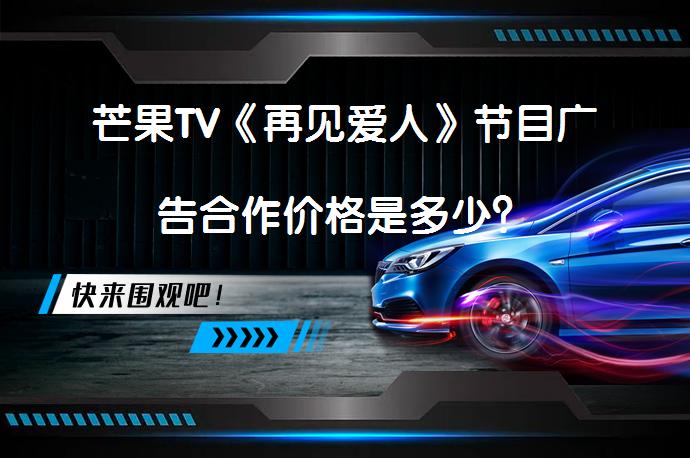 芒果TV《再见爱人》节目广告合作价格是多少？_58汽车