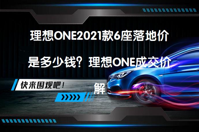 理想ONE2021款6座落地价是多少钱？理想ONE成交价解析_58汽车