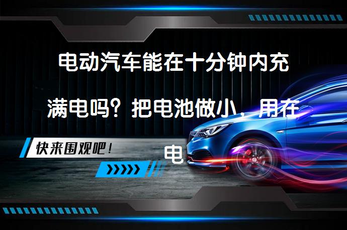 电动汽车能在十分钟内充满电吗？把电池做小，用在电动车上能让电动车半个小时充满电吗？难度很大吗？_58汽车