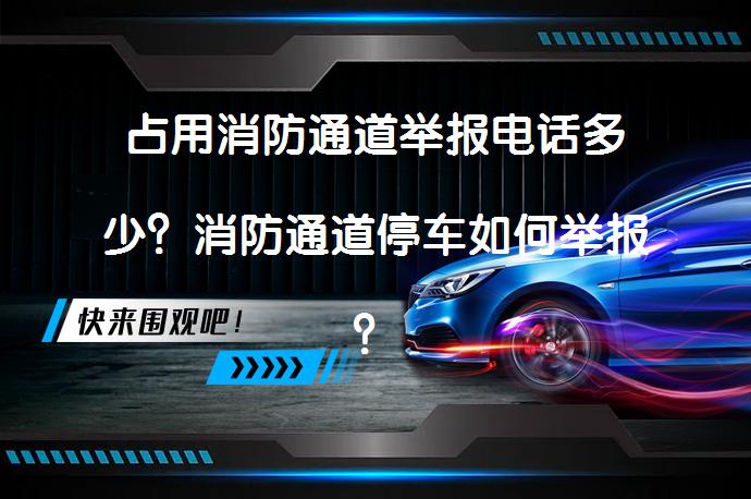 占用消防通道举报电话多少？消防通道停车如何举报？_58汽车