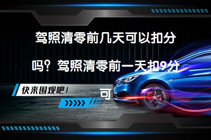 驾照清零前几天可以扣分吗？驾照清零前一天扣9分可行吗_58汽车