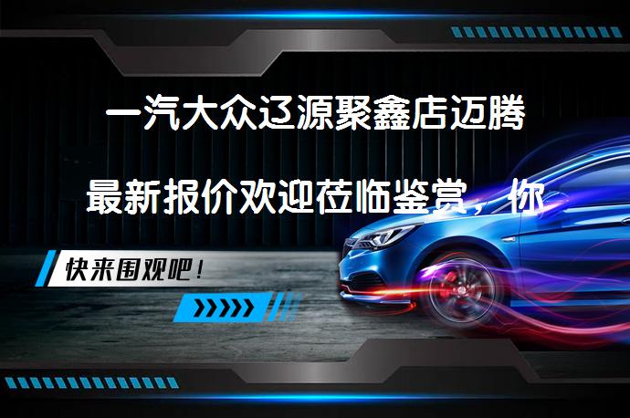 一汽大众辽源聚鑫店迈腾最新报价欢迎莅临鉴赏，你还在犹豫吗？_58汽车
