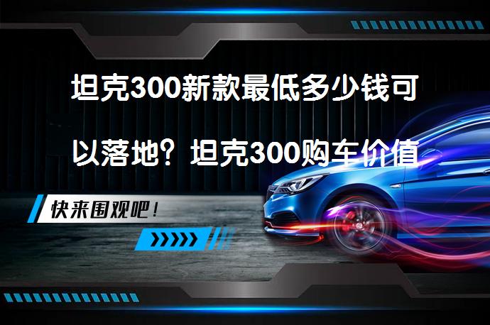 坦克300新款最低多少钱可以落地？坦克300购车价值得买吗？_58汽车