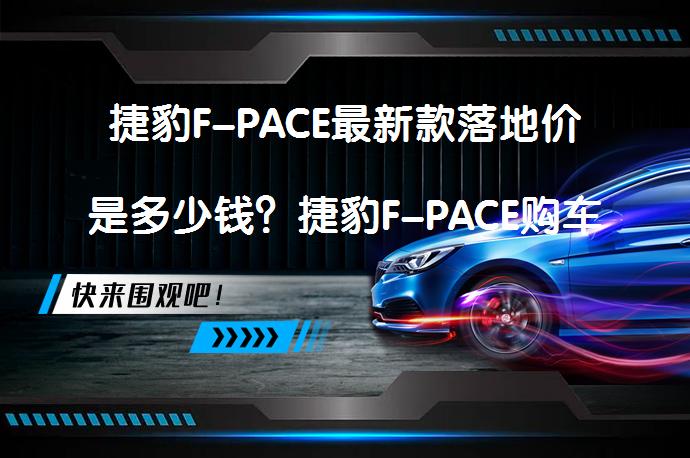 捷豹F-PACE最新款落地价是多少钱？捷豹F-PACE购车价值得买吗？_58汽车