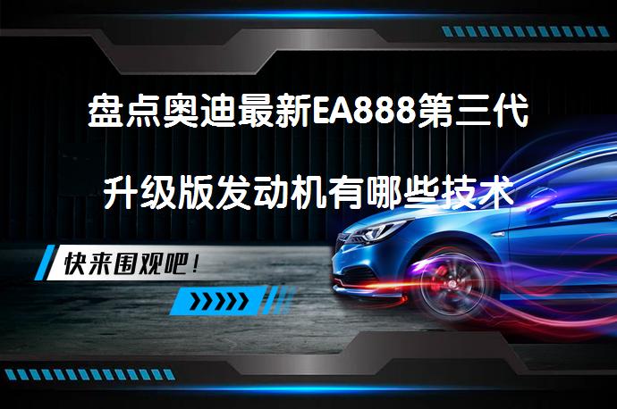 盘点奥迪最新EA888第三代升级版发动机有哪些技术上的升级？_58汽车