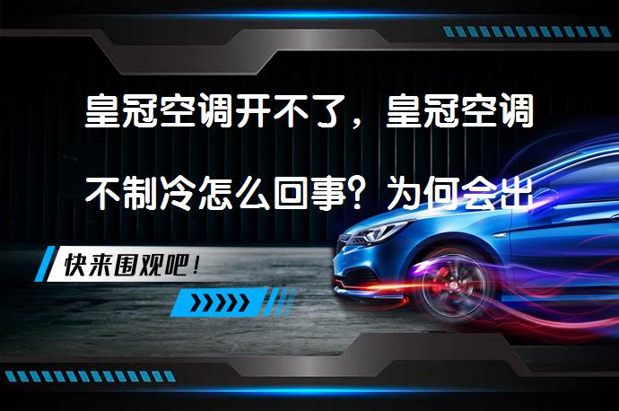 皇冠空调开不了，皇冠空调不制冷怎么回事？为何会出现这种问题？_58汽车