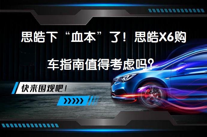 思皓下“血本”了！思皓X6购车指南值得考虑吗？_58汽车