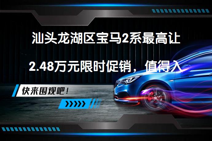 汕头龙湖区宝马2系最高让2.48万元限时促销，值得入手吗？_58汽车