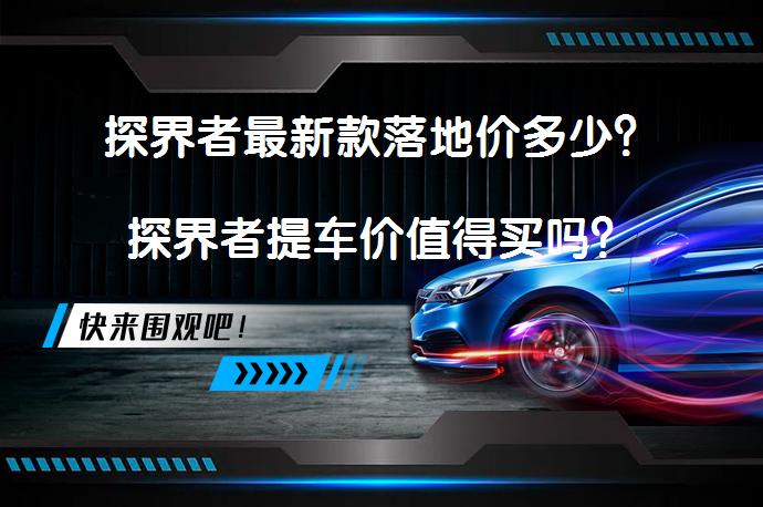 探界者最新款落地价多少？探界者提车价值得买吗？_58汽车