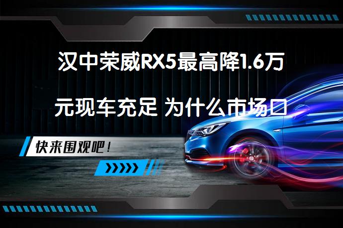 汉中荣威RX5最高降1.6万元现车充足 为什么市场口碑不错？_58汽车