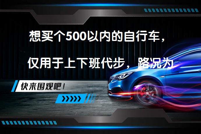 想买个500以内的自行车，仅用于上下班代步，路况为柏油路，路程单趟12公里，有什么自行车推荐吗？_58汽车