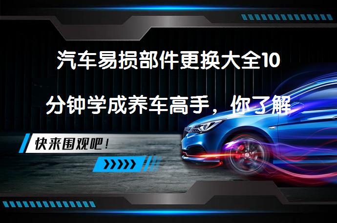 汽车易损部件更换大全10分钟学成养车高手，你了解吗？_58汽车