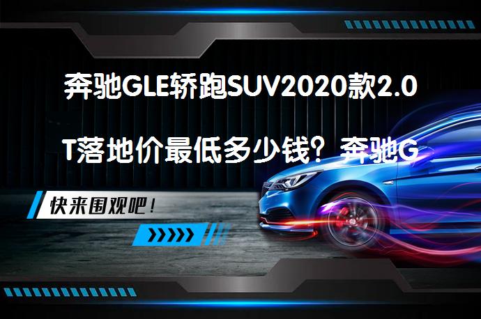 奔驰GLE轿跑SUV2020款2.0T落地价最低多少钱？奔驰GLE轿跑SUV购车价是多少？_58汽车
