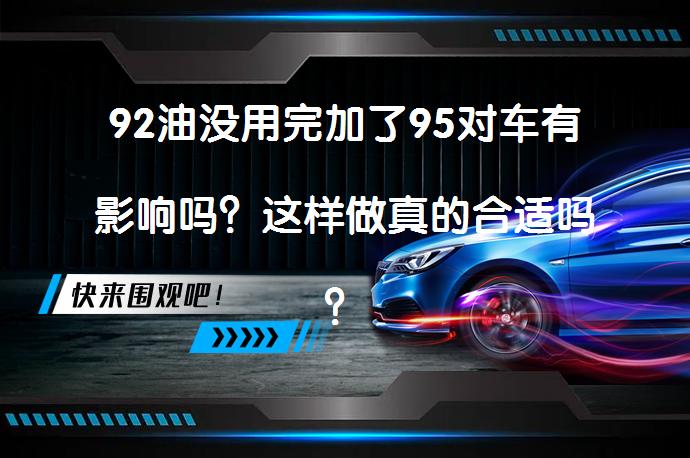 92油没用完加了95对车有影响吗？这样做真的合适吗？_58汽车