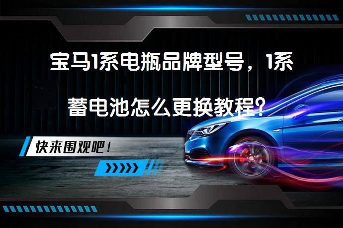 宝马1系电瓶品牌型号，1系蓄电池怎么更换教程？_58汽车