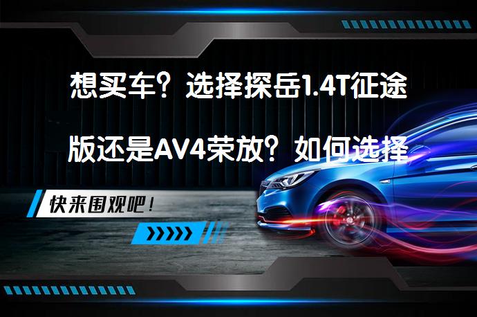 想买车？选择探岳1.4T征途版还是AV4荣放？如何选择更合适呢?_58汽车